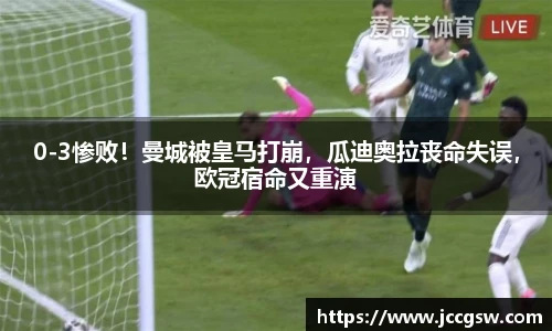 0-3惨败！曼城被皇马打崩，瓜迪奥拉丧命失误，欧冠宿命又重演