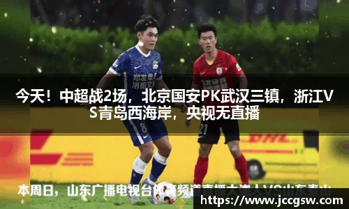 今天！中超战2场，北京国安PK武汉三镇，浙江VS青岛西海岸，央视无直播