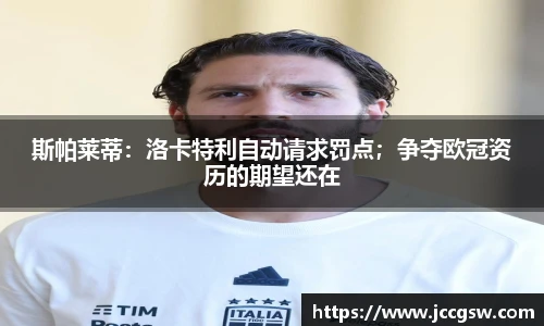 斯帕莱蒂：洛卡特利自动请求罚点；争夺欧冠资历的期望还在
